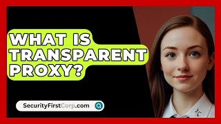 What Is Transparent Proxy? - SecurityFirstCorp.com