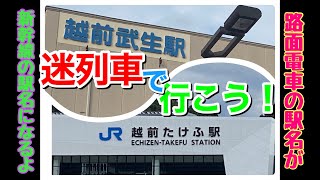 #12 迷列車で行こう！路面電車の駅名が新幹線の駅名になるんだって！[越前武生駅ｘ越前たけふ駅]