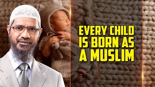 Every Child is Born as a Muslim — Dr Zakir Naik