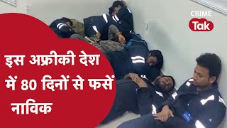 AFRICA में हिरासत में लिए गए 16 भारतीय नाविक, VIDEO जारी कर सुनाई आपबीती.. | CRIME TAK