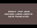 Array : php json encode large arrays gets truncated