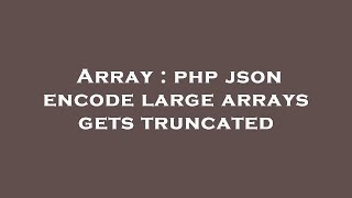 Array : php json encode large arrays gets truncated