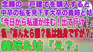 【スカッとする話】念願の一戸建てを購入すると中卒の私を見下す大卒で大手勤務の義姉と姑「今日から私達が住む！出てって！w」→私「あんたら誰？私は独身ですけど？」義姉\u0026姑「え？」結果