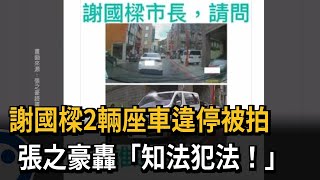 謝國樑2輛座車違停被拍 張之豪轟「知法犯法」－民視新聞