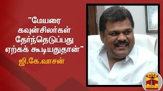 மேயரை கவுன்சிலர்கள் தேர்ந்தெடுப்பது ஏற்கக் கூடியதுதான் - த.மா.கா தலைவர் ஜி.கே.வாசன் | GKVasan