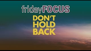 Friday Focus Ep: 51  Don’t Hold Back