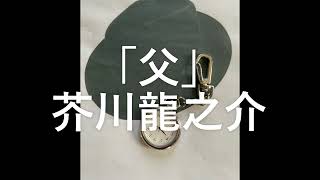 朗読　「父」　芥川龍之介　級友の前で父を笑い者にした友人の心の内は…。　著者の経験を元に書かれた作品。