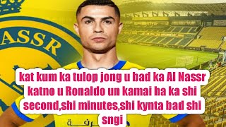 kat kum ka tulop jong u bad ka Al Nassr katno u Ronaldo un kamai ha ka shi second,shi minutes,.....