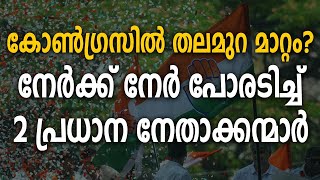 കോൺഗ്രസിൽ തലമുറ മാറ്റം?  നേർക്ക് നേർ പോരടിച്ച് 2 പ്രധാന നേതാക്കന്മാർ |CONGRESS| udf| kpcc|