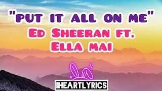 Put It All On Me - Ed Sheeran ft. Ella Mai (Lyrics) | IHeart Lyrics