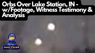 Unexplained Orbs Over Lake Station, IN - w/Footage, Witness Testimony \u0026 Analysis | UAP Files Podcast