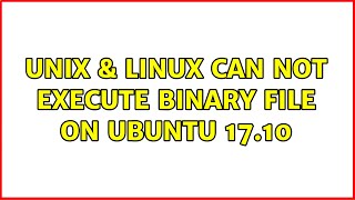 Unix & Linux: Can not execute binary file on Ubuntu 17.10 (2 Solutions!!)
