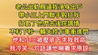 老公出軌爲逼我淨身出戶，帶小三上門聯手毆打我，打累了他們去後院調情，不料下秒一輛失控卡車衝進門，他和小三被壓底下求我救命，我冷笑一句話讓他嚇癱求原諒