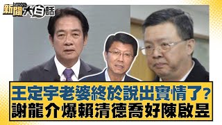 王定宇老婆終於說出實情了？ 謝龍介爆賴清德喬好陳啟昱？【新聞大白話】20241125-9｜黃暐瀚 徐巧芯 陳揮文