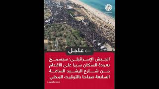 عاجل | الجيش الإسرائيلي: سيسمح بعودة السكان سيرا على الأقدام من شارع الرشيد الساعة السابعة صباحا