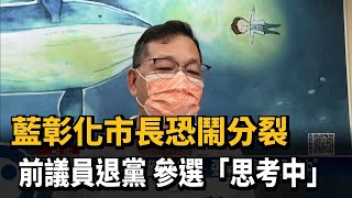 藍彰化市長恐鬧分裂　前議員退黨　參選「思考中」－民視新聞