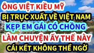 ÔNG VIỆT KIỀU MỸ, BỊ TRỤC XUẤT VỀ VIỆT നാം, KẸP EM GÁI CÓ CHỒng LÀM CHUYỆN മുതൽ KYỀẐY,