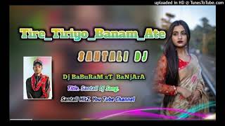 Tire Tiriyo Banam Ata Santhali Dj Remix New santhali Dj song Dj BaBuRaM sT Suresh