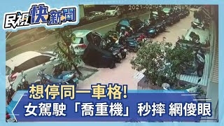 想停同一車格！女駕駛「喬重機」秒摔 網傻眼－民視新聞