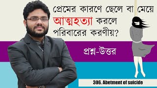 প্রেমের কারণে ছেলে বা মেয়ে আত্মহত্যা করলে পরিবারের করণীয়? || Penal Code, 306. Abetment of suicide ||