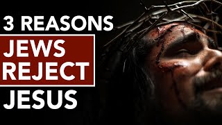 3 Reasons Jews Reject Jesus