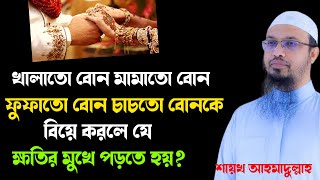 খালাতো বোন মামাতো বোন ফুফাতো বোন চাচতো বোনকে বিয়ে করলে যে ক্ষতির মুখে পড়তে হয়? Shaykh Ahmadullah