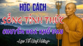 Học Cách Sống Tỉnh Thức Để Chuyển Hóa Mọi Khổ Đau– Bài Học Thực Tiễn Từ Lục Tổ Huệ Năng Cho Người Tu