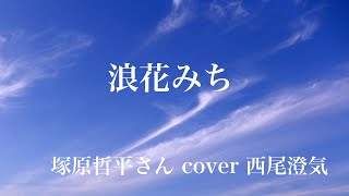 浪花みち（塚原哲平さん　cover ）　歌/作詞/作曲/編曲/演奏/撮影/映像制作　西尾澄気）