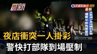 夜店衝突一人掛彩 警快打部隊到場壓制－民視新聞