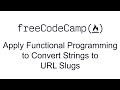 Apply Functional Programming to Convert Strings to URL Slugs - Functional Programming - FreeCodeCamp
