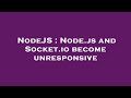NodeJS : Node.js and Socket.io become unresponsive