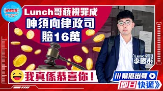 【幫港出聲即日快遞】Lunch哥藐視罪成  呻須向律政司賠16萬  我真係恭喜你！