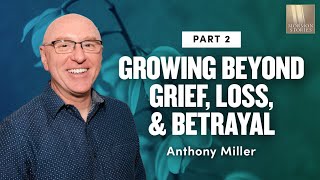 Growing Beyond Grief, Loss, and Betrayal - Anthony Miller Pt. 2 | Ep. 1167