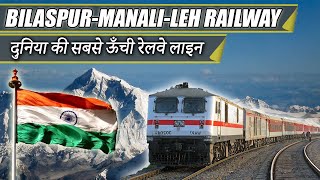 Bilaspur-Manali-Leh Rail line || Worlds Highest Rail Line || दुनिया की सबसे ऊँची रेलवे रेलवे लाइन