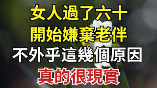 女人過了六十，開始嫌棄老伴，不外乎這幾個原因，真的很現實【紅塵癡人】#為人處世#中老年心語#深夜讀書#生活經驗#晚年幸福#佛禪#識人術