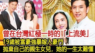 曾在台灣紅極一時的「上流美」，19歲被富豪強暴嫁入豪門，拋棄自己的親生女兒，她的一生太難懂#娛樂星聞