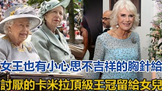 女王也有小心思，不吉祥的胸針給討厭的卡米拉，頂級王冠留給女兒｜宮廷秘史｜