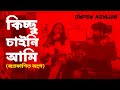 কিচ্ছু চাইনি আমি (অপ্রকাশিত অংশ) | Kichchu Chaini Ami (Unpublished Part) | Gypsy Asylum