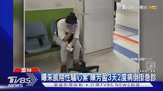 曝朱凱翔性騷心累 陳芳盈3天2度病倒掛急診｜TVBS新聞 @TVBSNEWS02