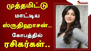 முத்தமிட்டு மாட்டிய ஸ்ருதிஹாசன்..? கோபத்தில் ரசிகர்கள்..? | ShrutiHaasan