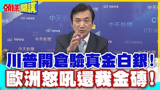 川普要幹大事了!開倉驗真金白銀!歐洲怒吼還我金磚!這是筆爛賬!直播不怕掀老底?【頭條開講】精華版 @中天電視CtiTv