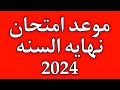 عاجل موعد امتحانات نهايه السنه 2024 لجميع المراحل
