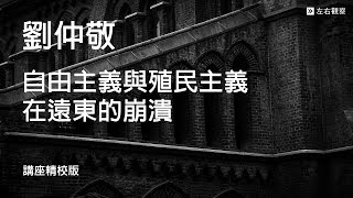 劉仲敬入門十講•第八講┃自由主義與殖民主義在遠東的崩潰