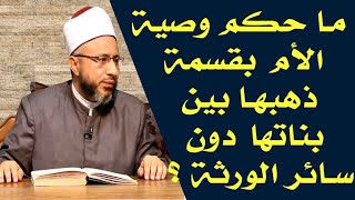 ما حكم وصية الأم بقسمة ذهبها بين بناتها دون سائر الورثة ؟ الأستاذ الدكتور محمد سيد سلطان