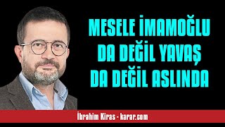 İBRAHİM KİRAS: MESELE İMAMOĞLU DA DEĞİL YAVAŞ DA DEĞİL ASLINDA - SESLİ KÖŞE YAZISI