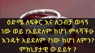 ዕድሜ ለፍቅር እና ለጋብቻ ወሳኝ ነው ወይ ?አይደለም ከሆነ ምላሻችሁ እንዴት አይደለም ?ነው ከሆነ ለምን? ምክኒያታዊ ውይይት ?