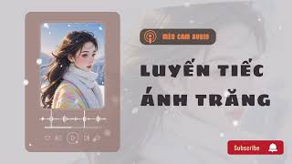 [Truyện Audio]  LUYẾN TIẾC ÁNH TRĂNG || MÈO CAM AUDIO