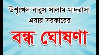 ঊশৃংখল বাবুস সালাম মাদ্রাসা এবার সরকারের বন্ধ ঘোষণা