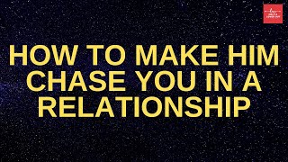 How To Make Him Chase You In A Relationship