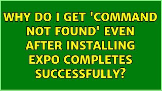 Why do i get 'command not found' even after installing Expo completes successfully? (2 Solutions!!)